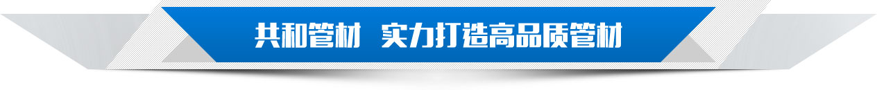 共和管材 實(shí)力打造高品質(zhì)管材