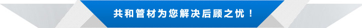 共和管材為您解決后顧之憂！